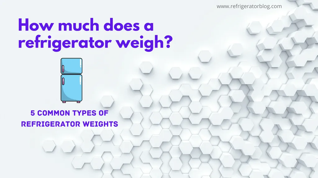 How much does a Refrigerator weigh? Average weight of 5 common types you should know