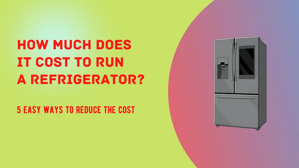 How much does it cost to run a Refrigerator? 5 Easy ways to reduce the cost