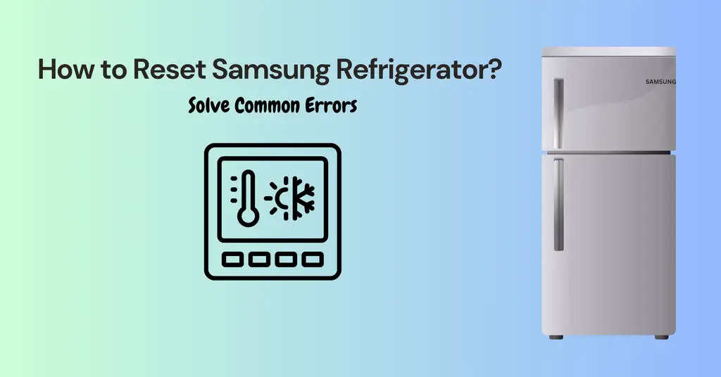 How to Reset Samsung Refrigerator? Solve Common Errors