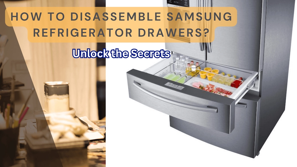 How to Disassemble Samsung Refrigerator Drawers? Unlock the Secrets